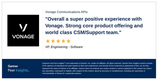 Gartner peer review with copy, Vonage Communications APIs "Overall a super positive experience with Vonage. Strong core product offering and world class CSM/Support team." VP, Engineering, Software